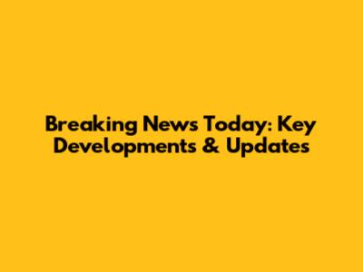 Breaking News Today: Key Developments & Updates