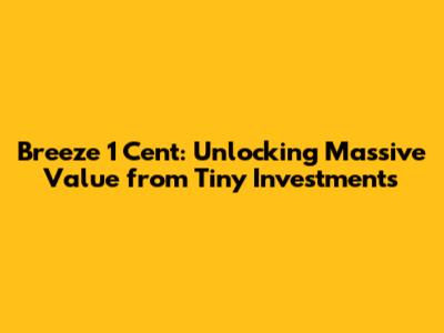 Breeze 1 Cent: Unlocking Massive Value from Tiny Investments