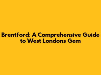 Brentford: A Comprehensive Guide to West London's Gem