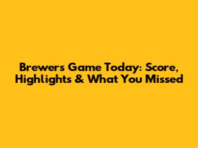 Brewers Game Today: Score, Highlights & What You Missed