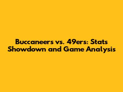 Buccaneers vs. 49ers: Stats Showdown and Game Analysis