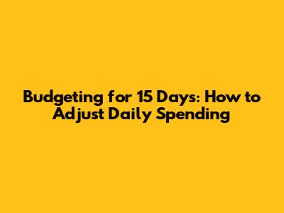 Budgeting for 15 Days: How to Adjust Daily Spending