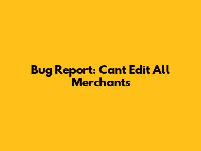 Bug Report: Can't Edit All Merchants
