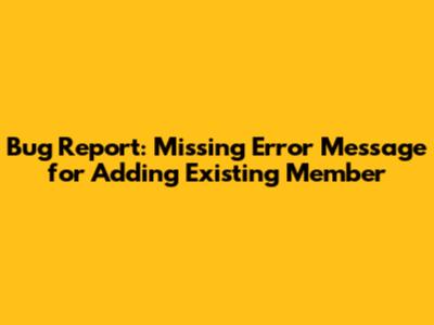Bug Report: Missing Error Message for Adding Existing Member