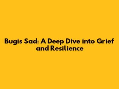 Bugis Sad: A Deep Dive into Grief and Resilience