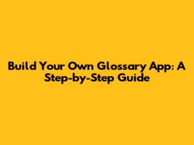 Build Your Own Glossary App: A Step-by-Step Guide
