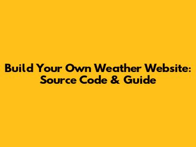 Build Your Own Weather Website: Source Code & Guide