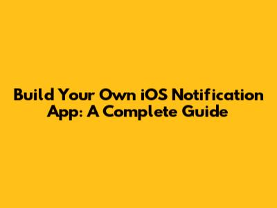 Build Your Own iOS Notification App: A Complete Guide