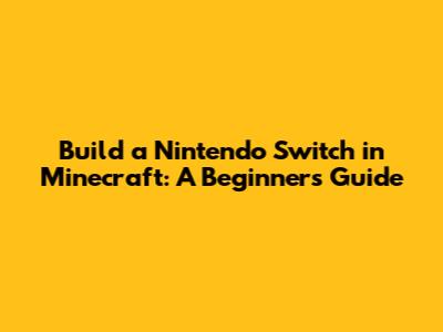 Build a Nintendo Switch in Minecraft: A Beginner's Guide