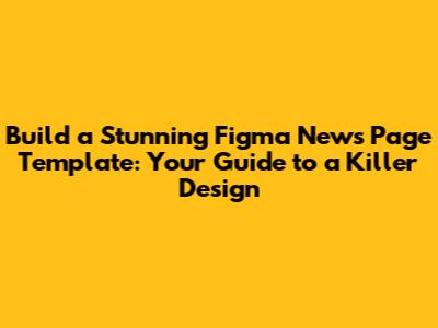 Build a Stunning Figma News Page Template: Your Guide to a Killer Design