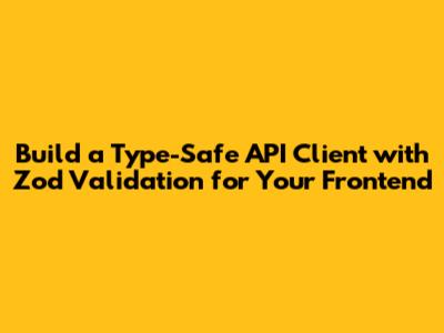 Build a Type-Safe API Client with Zod Validation for Your Frontend