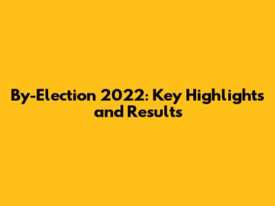 By-Election 2022: Key Highlights and Results
