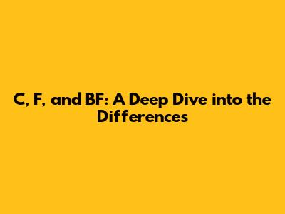 C, F, and BF: A Deep Dive into the Differences