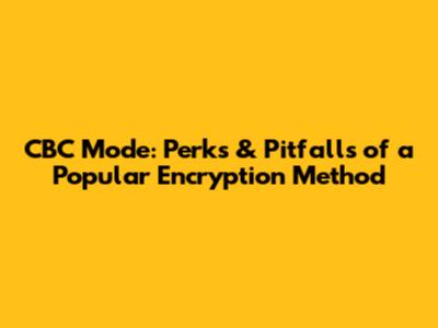 CBC Mode: Perks & Pitfalls of a Popular Encryption Method