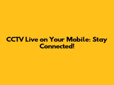 CCTV Live on Your Mobile: Stay Connected!