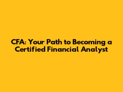 CFA: Your Path to Becoming a Certified Financial Analyst