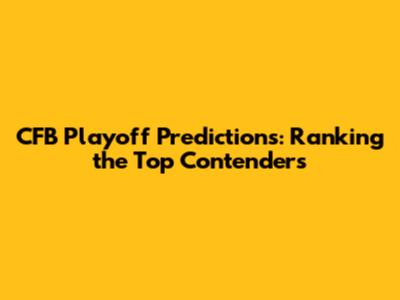 CFB Playoff Predictions: Ranking the Top Contenders
