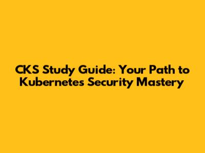 CKS Study Guide: Your Path to Kubernetes Security Mastery