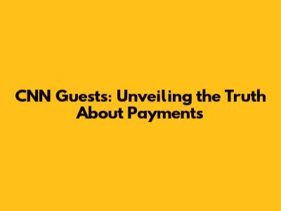 CNN Guests: Unveiling the Truth About Payments