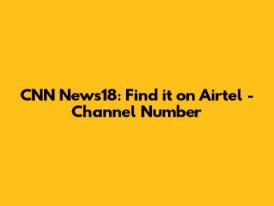 CNN News18: Find it on Airtel - Channel Number
