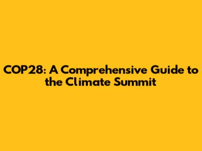 COP28: A Comprehensive Guide to the Climate Summit
