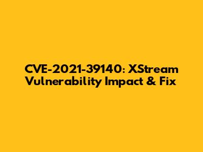 CVE-2021-39140: XStream Vulnerability Impact & Fix