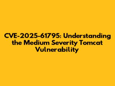 CVE-2025-61795: Understanding the Medium Severity Tomcat Vulnerability
