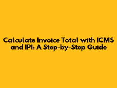 Calculate Invoice Total with ICMS and IPI: A Step-by-Step Guide
