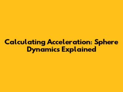 Calculating Acceleration: Sphere Dynamics Explained