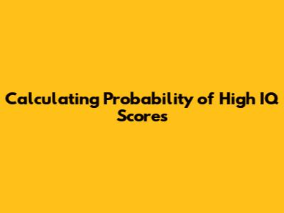 Calculating Probability of High IQ Scores