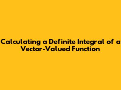 Calculating a Definite Integral of a Vector-Valued Function