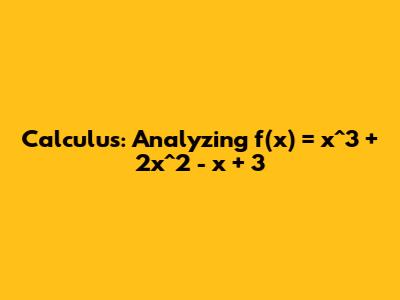 Calculus: Analyzing f(x) = x^3 + 2x^2 - x + 3