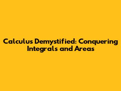 Calculus Demystified: Conquering Integrals and Areas