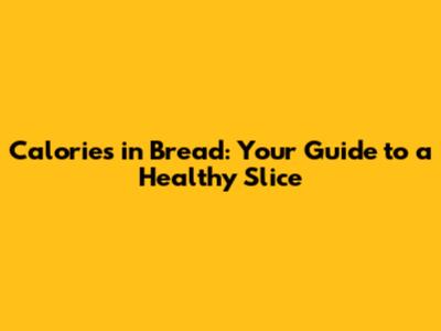 Calories in Bread: Your Guide to a Healthy Slice
