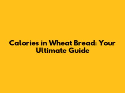 Calories in Wheat Bread: Your Ultimate Guide