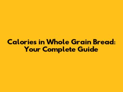 Calories in Whole Grain Bread: Your Complete Guide