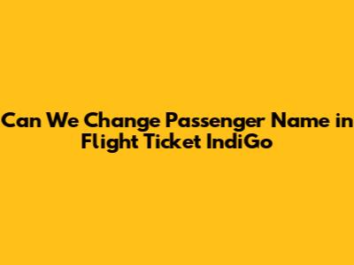 Can We Change Passenger Name in Flight Ticket IndiGo