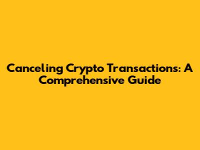 Canceling Crypto Transactions: A Comprehensive Guide