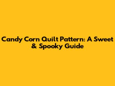 Candy Corn Quilt Pattern: A Sweet & Spooky Guide