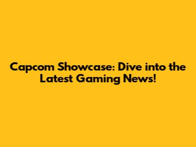 Capcom Showcase: Dive into the Latest Gaming News!