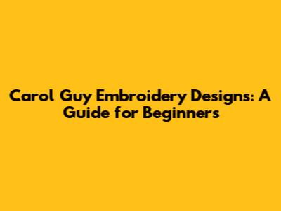 Carol Guy Embroidery Designs: A Guide for Beginners