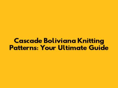 Cascade Boliviana Knitting Patterns: Your Ultimate Guide