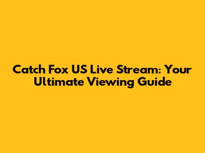 Catch Fox US Live Stream: Your Ultimate Viewing Guide