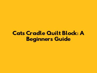 Cats Cradle Quilt Block: A Beginner's Guide