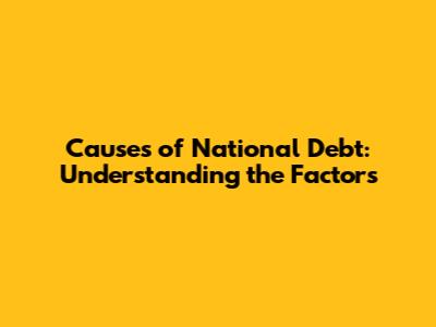 Causes of National Debt: Understanding the Factors