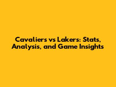 Cavaliers vs Lakers: Stats, Analysis, and Game Insights