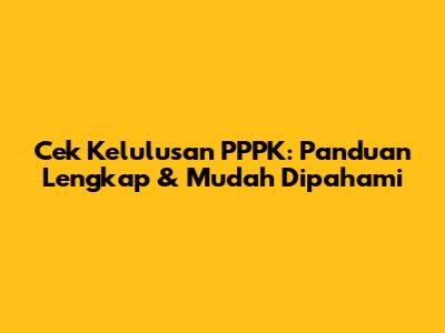 Cek Kelulusan PPPK: Panduan Lengkap & Mudah Dipahami