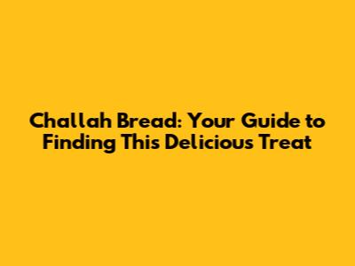 Challah Bread: Your Guide to Finding This Delicious Treat