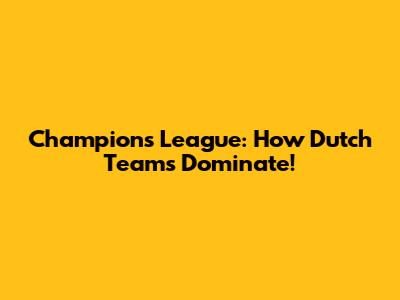 Champions League: How Dutch Teams Dominate!