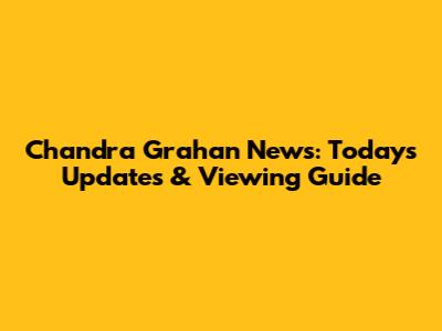 Chandra Grahan News: Today's Updates & Viewing Guide